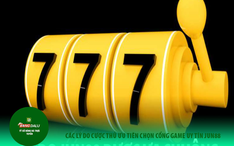 3 Các lý do cược thủ ưu tiên chọn cổng game uy tín Jun88