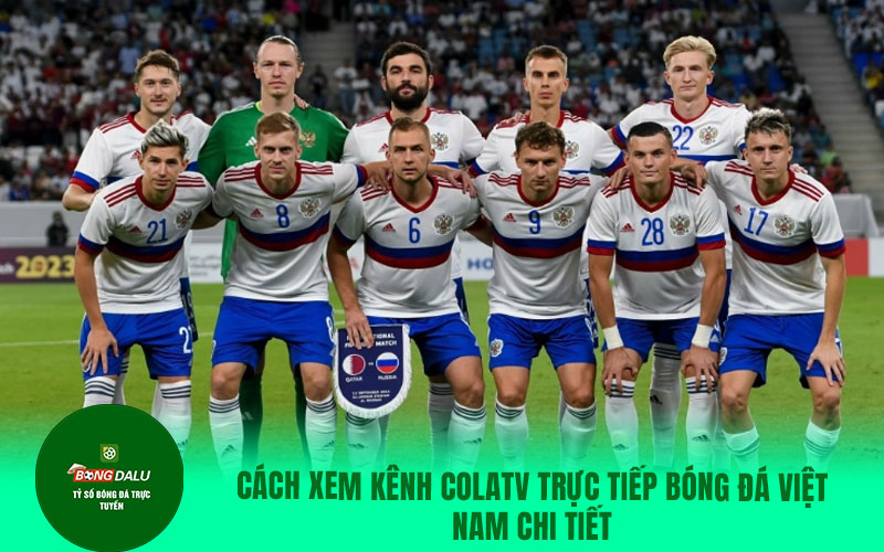 COLATV7 Cách xem kênh Colatv trực tiếp bóng đá Việt Nam chi tiết