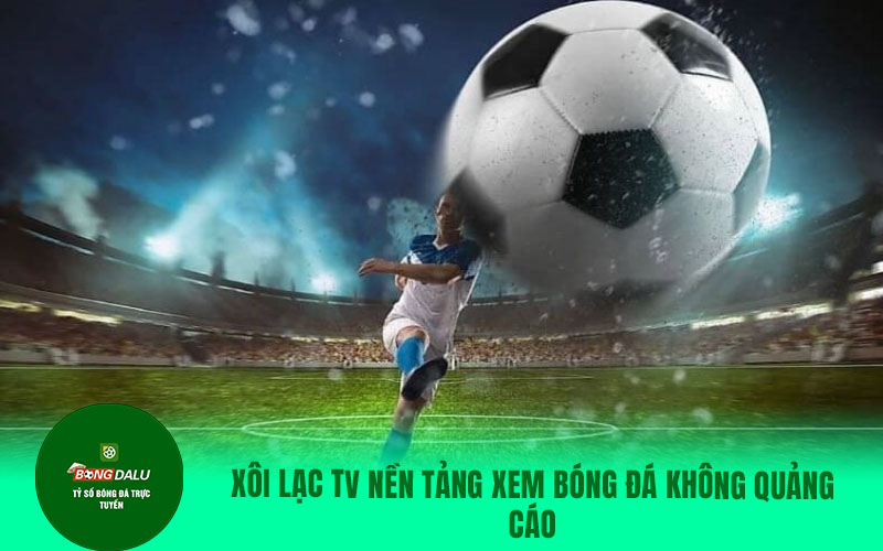 Xôi lạc tv địa chỉ xem bóng đá trực tiếp chất lượng, miễn phí