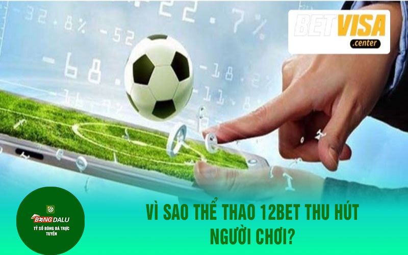the thO 1 Thể thao 12BET có nhiều ưu điểm nổi trội